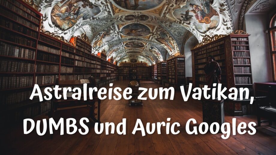 Astralreise zum Vatikan, DUMBS und Auric Googles