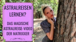 Astralreisen lernen – Das Magische Video der Matrixxer