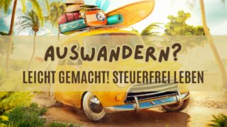 6 Tipps – Auswandern leicht gemacht und dabei Steuerfrei leben