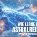 Wie lerne ich Astralreisen? Die Astralreisen Anleitung